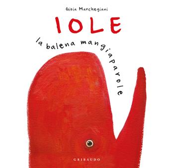 Iole. La balena mangiaparole. Nuova ediz. - Gioia Marchegiani - Libro Gribaudo 2025, Albi illustrati | Libraccio.it