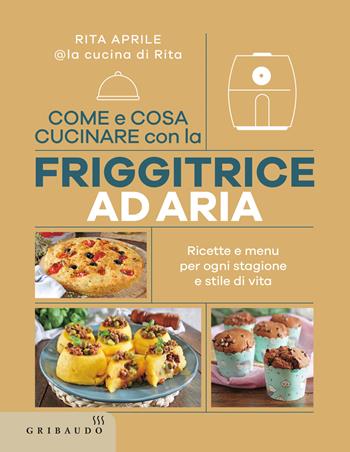 Come e cosa cucinare con la friggitrice ad aria. Ricette e menu per ogni stagione e stile di vita - Rita Aprile - Libro Gribaudo 2025, Sapori e fantasia | Libraccio.it