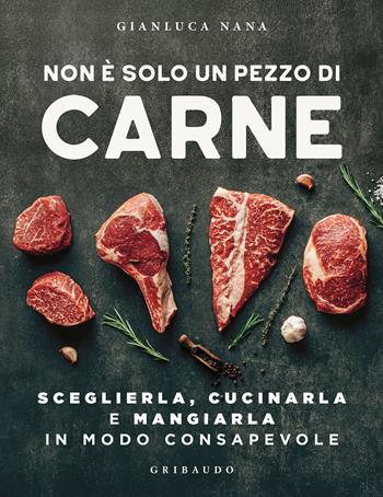 Non è solo un pezzo di carne. Sceglierla, cucinarla e mangiarla in modo consapevole - Gianluca Nana - Libro Gribaudo 2025, Sapori e fantasia | Libraccio.it