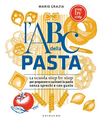 L'ABC della pasta. La scuola step by step per preparare e cucinare la pasta senza sprechi e con gusto. Ediz. illustrata - Mario Grazia - Libro Gribaudo 2025, Sapori e fantasia | Libraccio.it