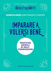 Imparare a volersi bene. Pratiche gentili di self-compassion. Mindfulness con grazia e grinta. Nuova ediz.