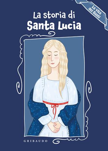 La storia di Santa Lucia. La vita dei santi. Ediz. a colori - Erika Torre - Libro Gribaudo 2025, Albi illustrati | Libraccio.it