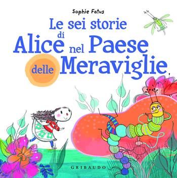 Le sei storie di Alice nel Paese delle Meraviglie I LOVE - Sophie Fatus - Libro Gribaudo 2025 | Libraccio.it