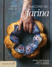 Racconti di farina. Lievitati, ricette salate, biscotti, crostate e dolci da credenza