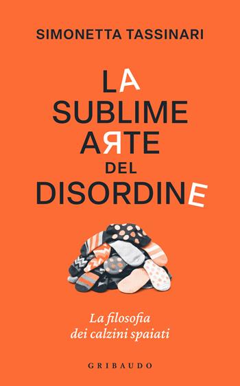 La sublime arte del disordine. La filosofia dei calzini spaiati - Simonetta Tassinari - Libro Gribaudo 2026, Straordinariamente | Libraccio.it