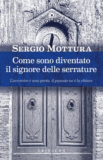 Come sono diventato il signore delle serrature - Sergio Mottura - Libro Gribaudo 2026, Divulgazione | Libraccio.it