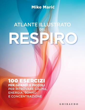Atlante illustrato del respiro. 100 esercizi per grandi e piccoli per ritrovare calma, energia, sonno e concentrazione - Mike Maric - Libro Gribaudo 2026, Straordinariamente | Libraccio.it