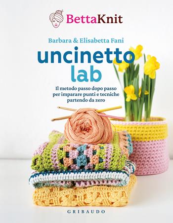 Uncinetto lab. Il metodo passo dopo passo per imparare punti e tecniche partendo da zero - Bettaknit, Elisabetta Fani, Barbara Fani - Libro Gribaudo 2026, Manuali | Libraccio.it