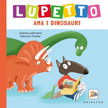 Lupetto ama i dinosauri. Amico lupo. Ediz. a colori - Orianne Lallemand - Libro Gribaudo 2026, Primi libri (0-5) | Libraccio.it