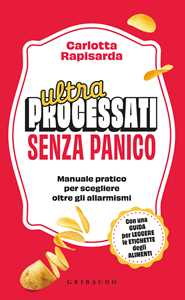 Ultraprocessati Senza Panico. Manuale Pratico Per Scegliere Oltre...