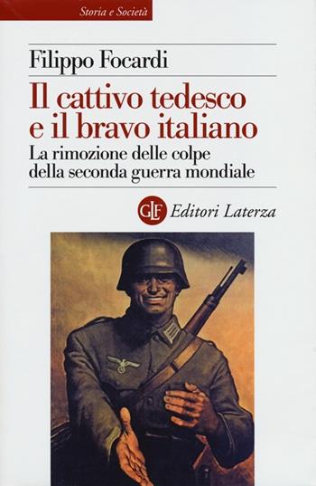 Il cattivo tedesco e il bravo italiano. La rimozione delle colpe della seconda guerra mondiale - Filippo Focardi - Libro Laterza 2013, Storia e società | Libraccio.it