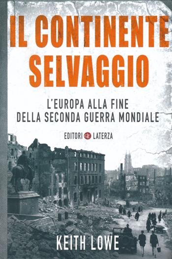 Il continente selvaggio. L'Europa alla fine della seconda guerra mondiale - Keith Lowe - Libro Laterza 2013, I Robinson. Letture | Libraccio.it