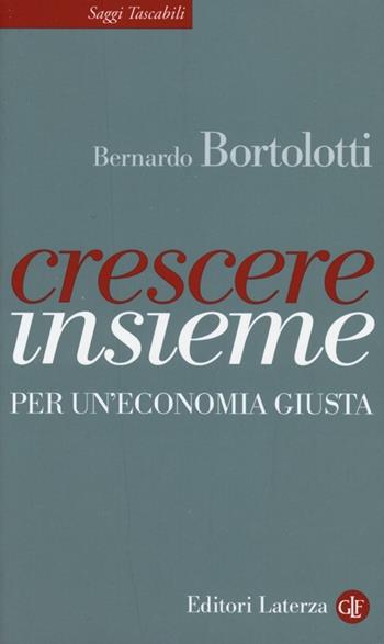 Crescere insieme. Per un'economia giusta - Bernardo Bortolotti - Libro Laterza 2013, Saggi tascabili Laterza | Libraccio.it