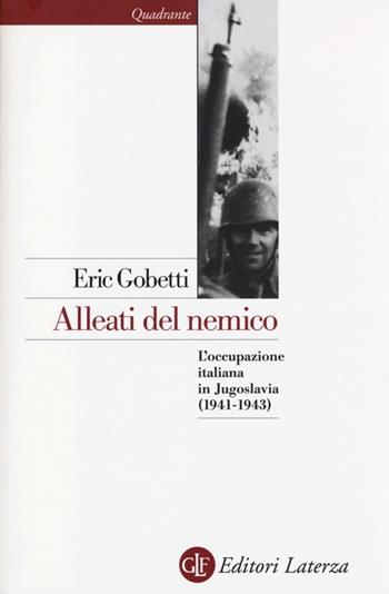 Alleati del nemico. L'occupazione italiana in Jugoslavia (1941-1943) - Eric Gobetti - Libro Laterza 2013, Quadrante Laterza | Libraccio.it