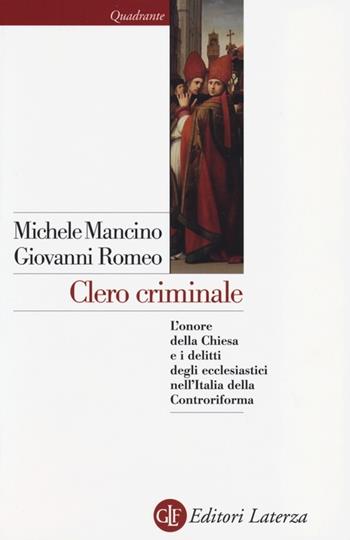 Clero criminale. L'onore della Chiesa e i delitti degli ecclesiastici nell'Italia della Controriforma - Michele Mancino, Giovanni Romeo - Libro Laterza 2013, Quadrante Laterza | Libraccio.it