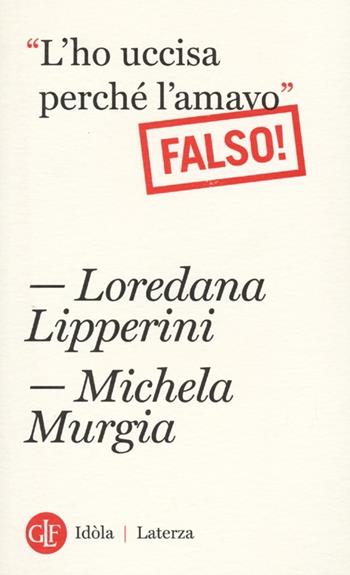 «L'ho uccisa perché l'amavo». Falso! - Loredana Lipperini, Michela Murgia - Libro Laterza 2013, Idòla Laterza | Libraccio.it