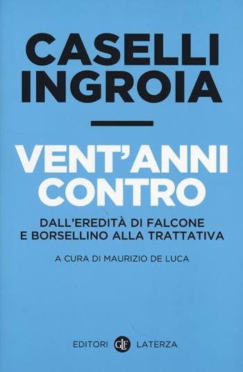 Vent'anni contro. Dall'eredità di Falcone e Borsellino alla trattativa - Gian Carlo Caselli, Antonio Ingroia - Libro Laterza 2013, I Robinson. Letture | Libraccio.it