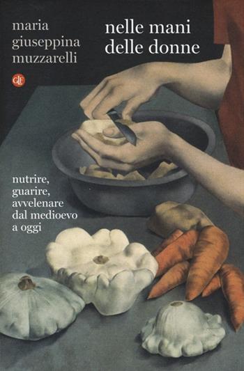 Nelle mani delle donne. Nutrire, guarire, avvelenare dal Medioevo a oggi - Maria Giuseppina Muzzarelli - Libro Laterza 2013, I Robinson. Letture | Libraccio.it