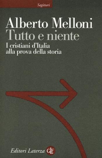 Tutto e niente. I cristiani d'Italia alla prova della storia - Alberto Melloni - Libro Laterza 2013, Sagittari Laterza | Libraccio.it