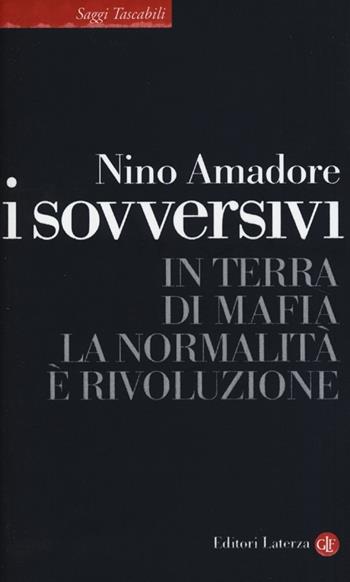 I sovversivi. In terra di mafia la normalità è rivoluzione - Nino Amadore - Libro Laterza 2013, Saggi tascabili Laterza | Libraccio.it