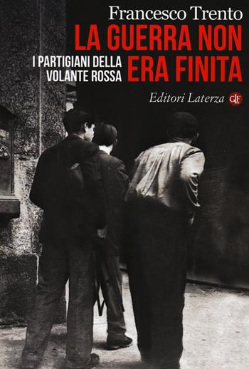 La guerra non era finita. I partigiani della Volante Rossa - Francesco Trento - Libro Laterza 2014, I Robinson. Letture | Libraccio.it