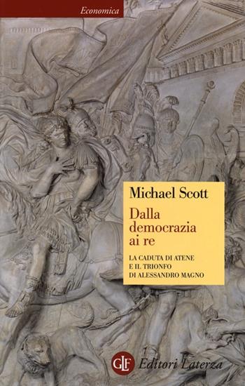 Dalla democrazia ai Re. la caduta di Atene e il trionfo di Alessandro Magno - Michael Scott - Libro Laterza 2013, Economica Laterza | Libraccio.it