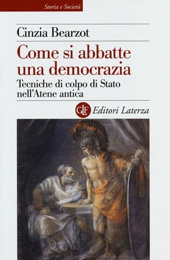 Come si abbatte una democrazia. Tecniche di colpo di Stato nell'Atene antica - Cinzia Bearzot - Libro Laterza 2013, Storia e società | Libraccio.it