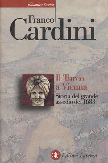Il turco a Vienna. Storia del grande assedio del 1683 - Franco Cardini - Libro Laterza 2015, Biblioteca storica Laterza | Libraccio.it