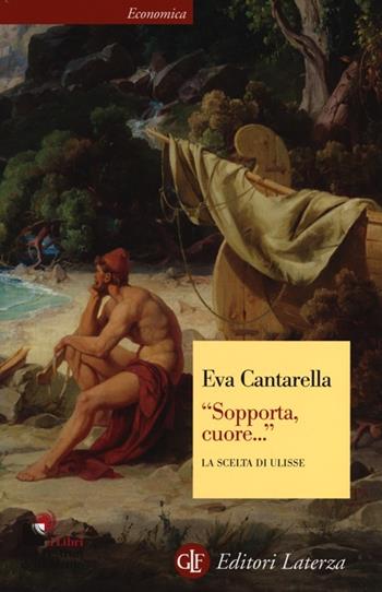 «Sopporta, cuore...» La scelta di Ulisse - Eva Cantarella - Libro Laterza 2013, Economica Laterza | Libraccio.it