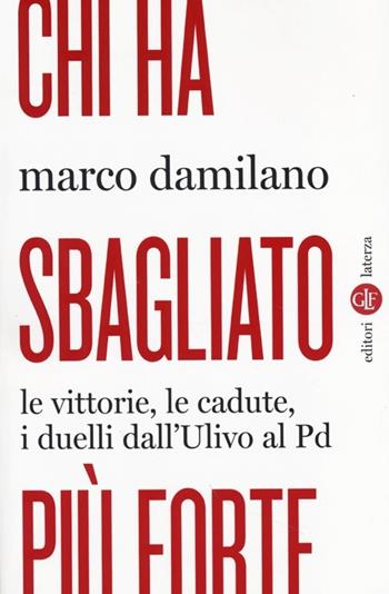 Chi ha sbagliato più forte. Le vittorie, le cadute, i duelli dall'Ulivo al PD - Marco Damilano - Libro Laterza 2013, I Robinson. Letture | Libraccio.it