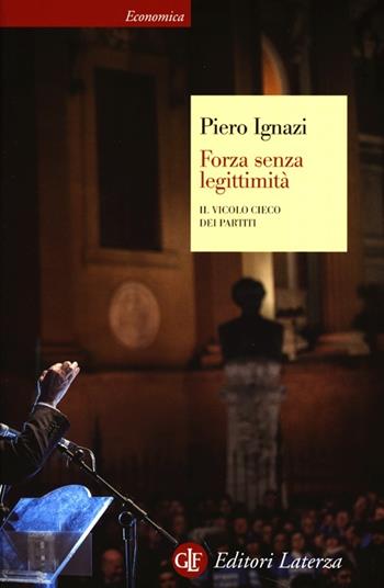 Forza senza legittimità. Il vicolo cieco dei partiti - Piero Ignazi - Libro Laterza 2013, Economica Laterza | Libraccio.it