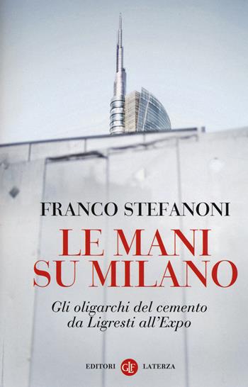 Le mani su Milano. Gli oligarchi del cemento da Ligresti all'Expo - Franco Stefanoni - Libro Laterza 2014, I Robinson. Letture | Libraccio.it