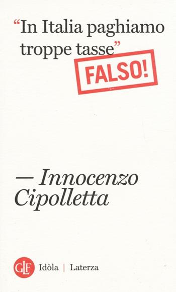 «In Italia paghiamo troppe tasse». Falso! - Innocenzo Cipolletta - Libro Laterza 2014, Idòla Laterza | Libraccio.it