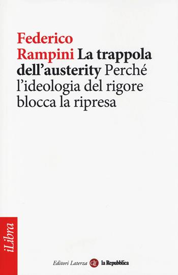 La trappola dell'austerity. Perché l'ideologia del rigore blocca la ripresa - Federico Rampini - Libro Laterza 2014, iLibra | Libraccio.it