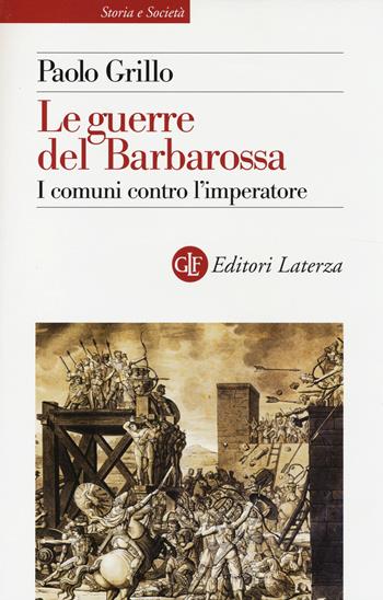 Le guerre del Barbarossa. I comuni contro l'imperatore - Paolo Grillo - Libro Laterza 2014, Storia e società | Libraccio.it