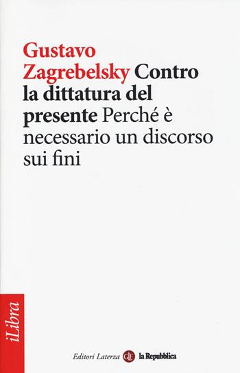 Contro la dittatura del presente. Perché è necessario un discorso sui fini - Gustavo Zagrebelsky - Libro Laterza 2014, iLibra | Libraccio.it