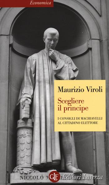 Scegliere il principe. I consigli di Machiavelli al cittadino elettore - Maurizio Viroli - Libro Laterza 2014, Economica Laterza | Libraccio.it