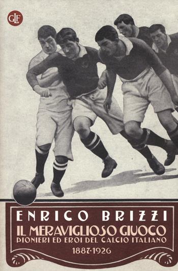 Il meraviglioso giuoco. Pionieri ed eroi del calcio italiano 1887-1926 - Enrico Brizzi - Libro Laterza 2015, I Robinson. Letture | Libraccio.it