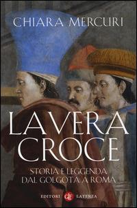 La vera croce. Storia e leggenda dal Golgota a Roma - Chiara Mercuri - Libro Laterza 2014, I Robinson | Libraccio.it