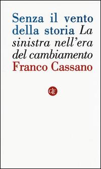 Senza il vento della storia. La sinistra nell'era del cambiamento - Franco Cassano - Libro Laterza 2014, I Robinson. Letture | Libraccio.it