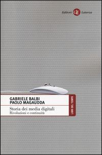 Storia dei media digitali. Rivoluzioni e continuità - Gabriele Balbi, Paolo Magaudda - Libro Laterza 2014, Libri del tempo | Libraccio.it