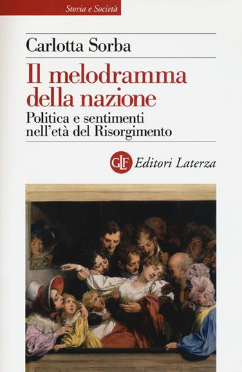 Il melodramma della nazione. Politica e sentimenti nell'età del Risorgimento - Carlotta Sorba - Libro Laterza 2015, Storia e società | Libraccio.it