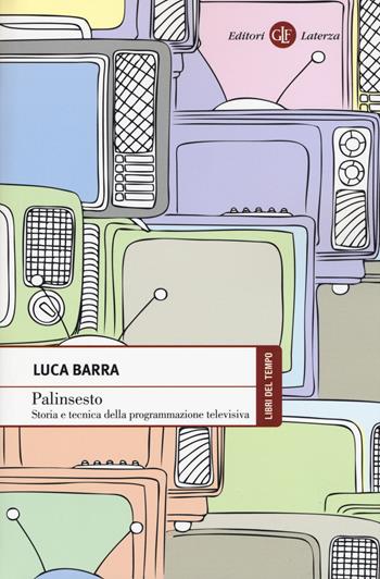 Palinsesto. Storia e tecnica della programmazione televisiva - Luca Barra - Libro Laterza 2015, Libri del tempo | Libraccio.it