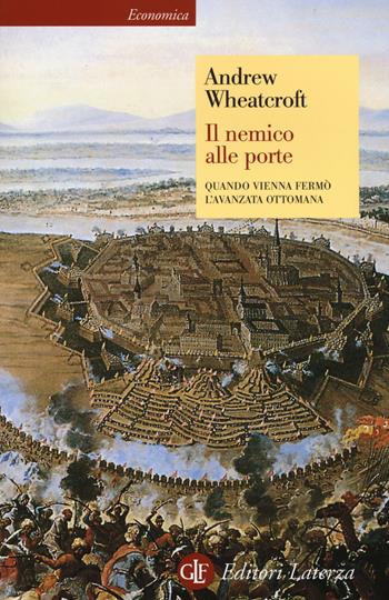 Il nemico alle porte. Quando Vienna fermò l'avanzata ottomana - Andrew Wheatcroft - Libro Laterza 2015, Economica Laterza | Libraccio.it