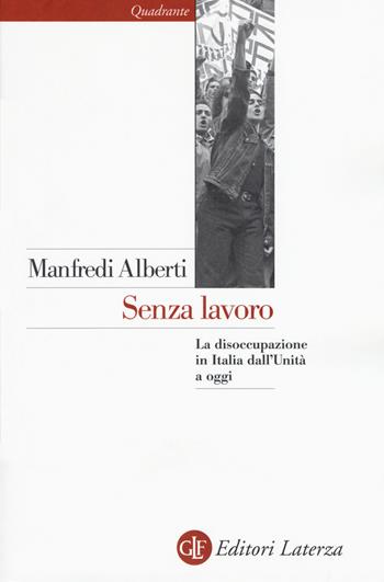 Senza lavoro. La disoccupazione in Italia dall'Unità a oggi - Manfredi Alberti - Libro Laterza 2016, Quadrante Laterza | Libraccio.it