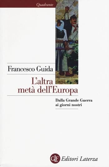 L' altra metà dell'Europa. Dalla grande guerra ai giorni nostri - Francesco Guida - Libro Laterza 2015, Quadrante Laterza | Libraccio.it