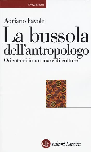 La bussola dell'antropologo. Orientarsi in un mare di culture - Adriano Favole - Libro Laterza 2015, Universale Laterza | Libraccio.it