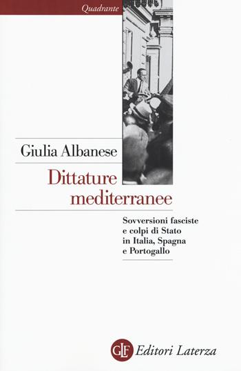 Dittature mediterranee. Sovversioni fasciste e colpi di stato in Italia, Spagna e Portogallo - Giulia Albanese - Libro Laterza 2016, Quadrante Laterza | Libraccio.it