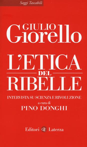 L' etica del ribelle. Intervista su scienza e rivoluzione - Giulio Giorello - Libro Laterza 2017, Saggi tascabili Laterza | Libraccio.it