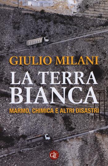 La terra bianca. Marmo, chimica e altri disastri - Giulio Milani - Libro Laterza 2015, I Robinson. Letture | Libraccio.it